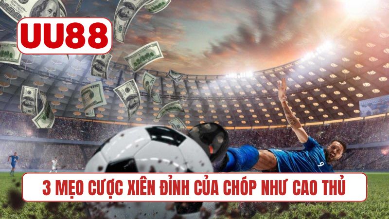 3 mẹo cược xiên đỉnh của chóp như cao thủ