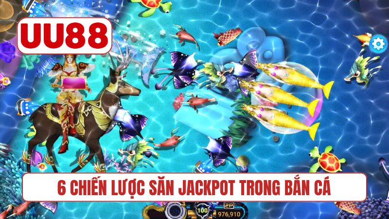 6 chiến lược săn jackpot trong bắn cá